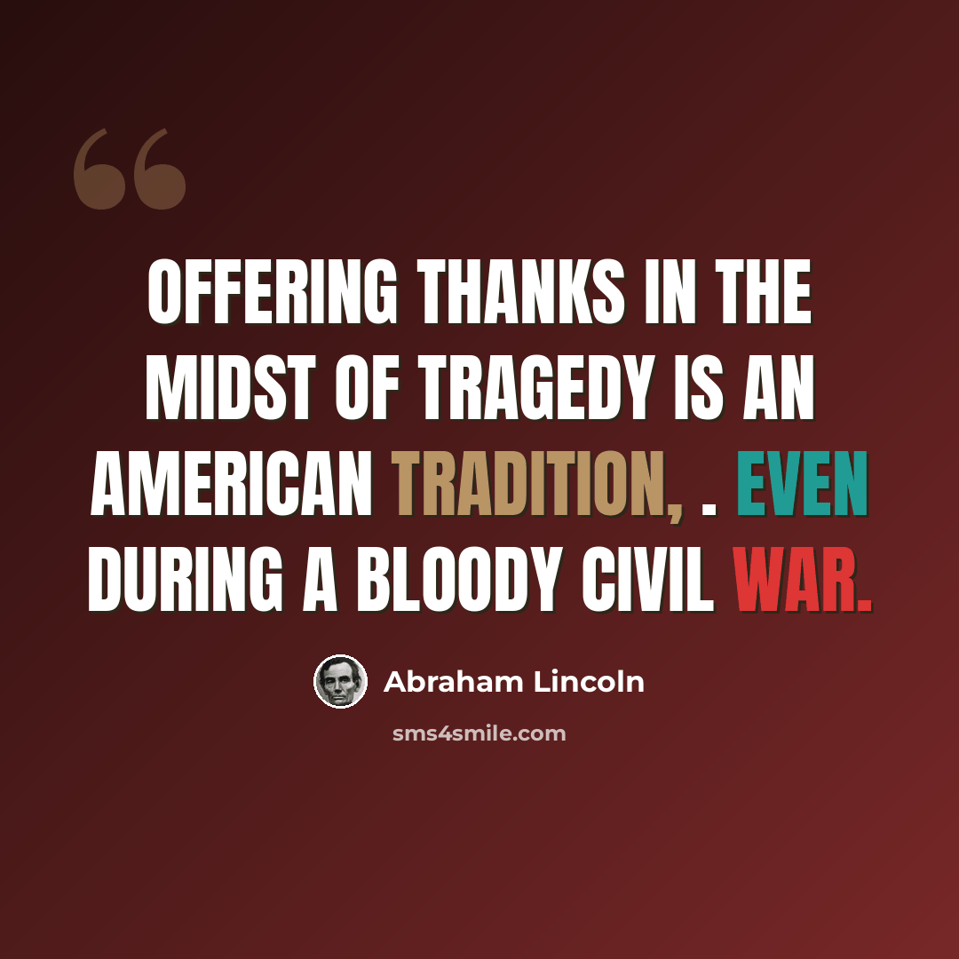 “Offering thanks in the midst of tragedy is an American tradition, . even during a bloody Civil War.” quote by Abraham Lincoln