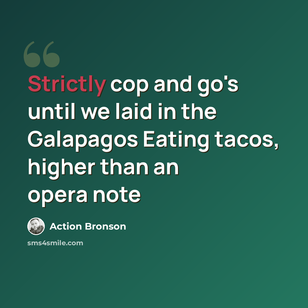 “Strictly cop and go's until we laid in the Galapagos Eating tacos, higher than an opera note” quote by Action Bronson