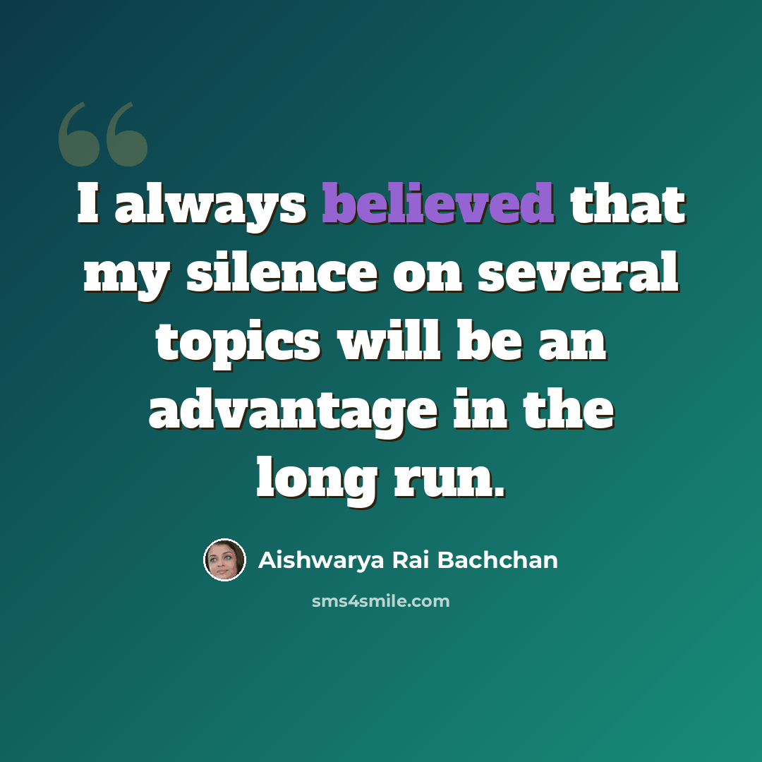 “I always believed that my silence on several topics will be an advantage in the long run.” quote by Aishwarya Rai Bachchan