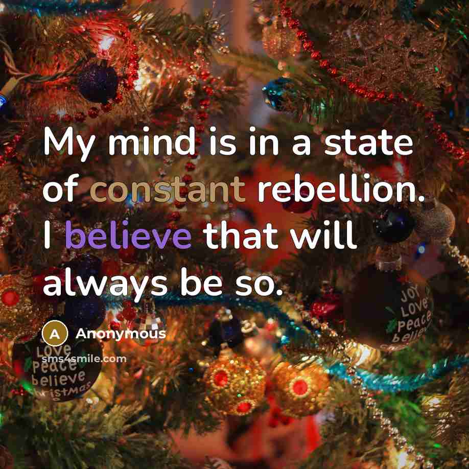 “My mind is in a state of constant rebellion. I believe that will always be so.” quote by Anonymous