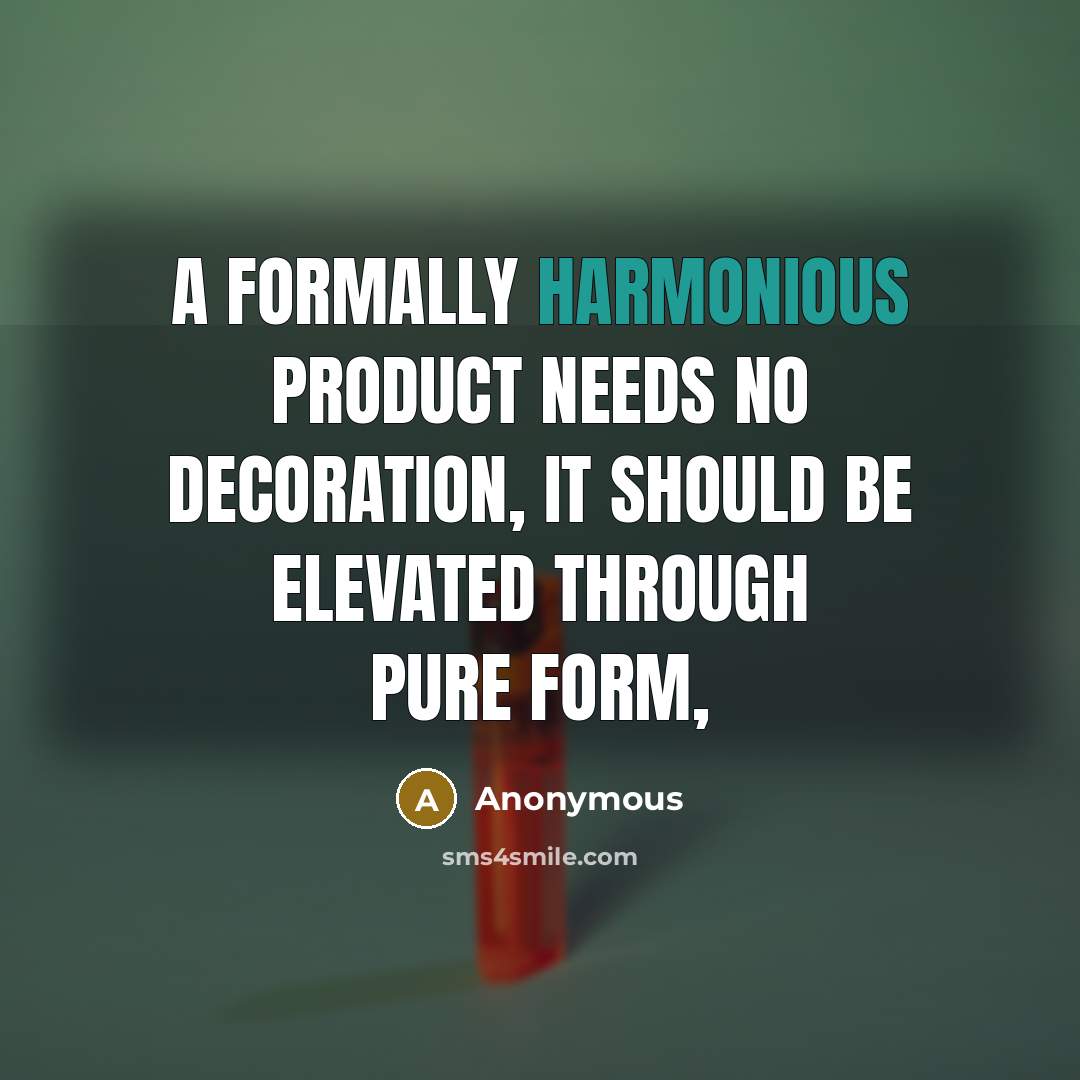 “A formally harmonious product needs no decoration, it should be elevated through pure form,” quote by Anonymous