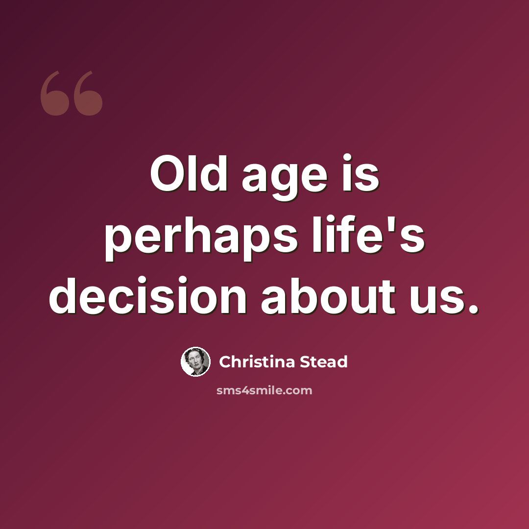 “Old age is perhaps life's decision about us.” quote by Christina Stead