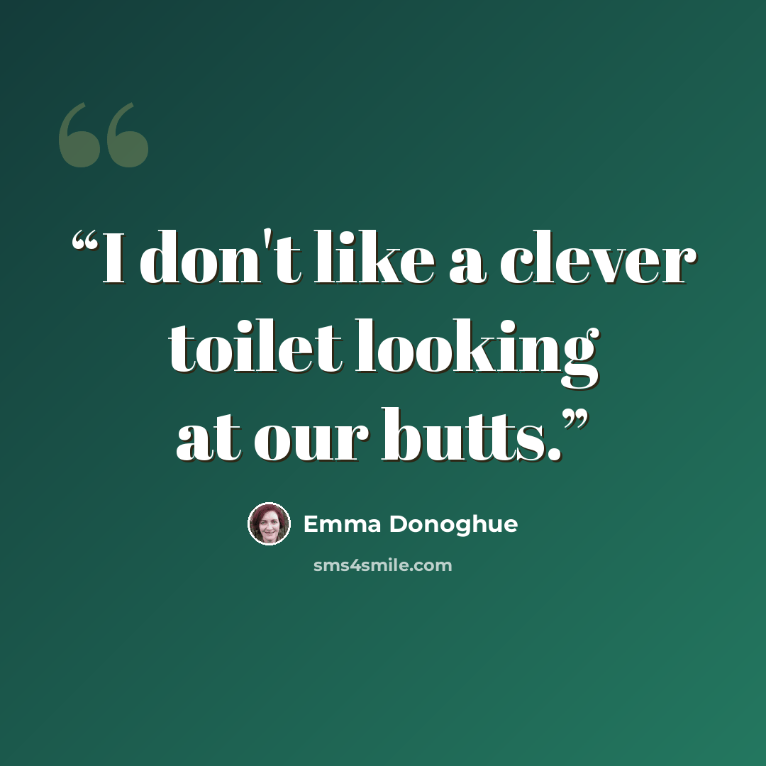 “I don't like a clever toilet looking at our butts.” quote by Emma Donoghue