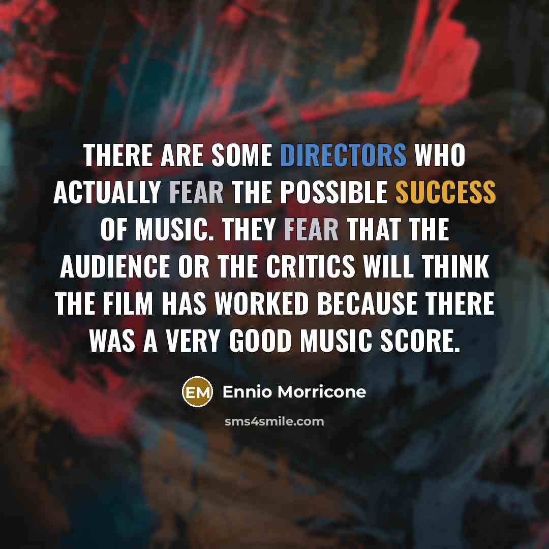 “There are some directors who actually fear the possible success of music. They fear that the audience or the critics will think the film has worked because there was a very good music score.” quote by Ennio Morricone