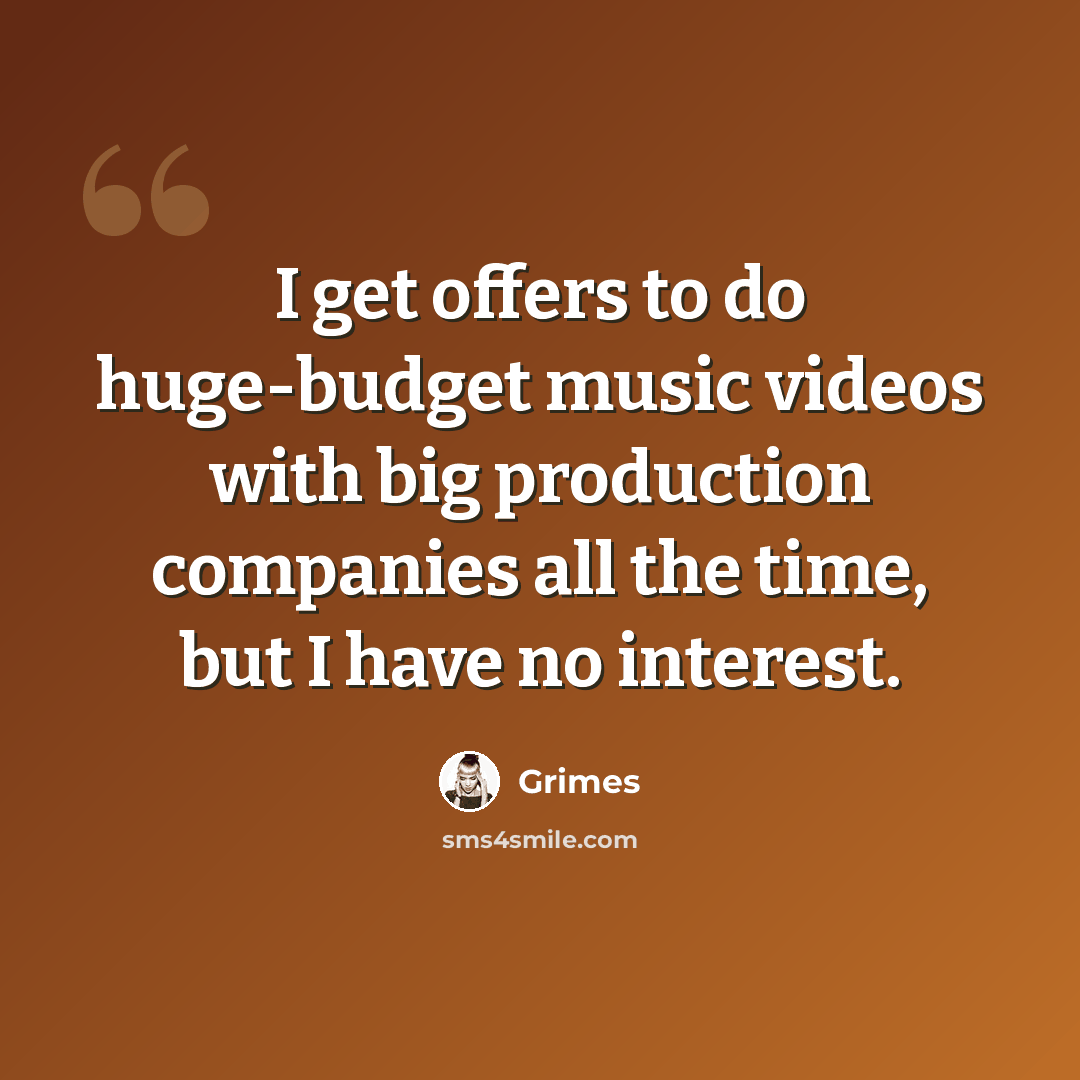 “I get offers to do huge-budget music videos with big production companies all the time, but I have no interest.” quote by Grimes