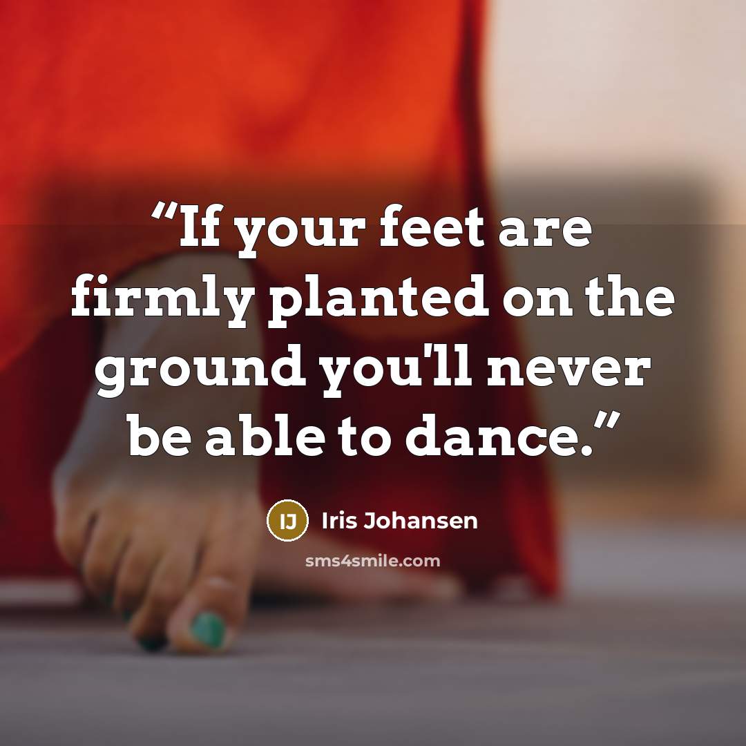 “If your feet are firmly planted on the ground you'll never be able to dance.” quote by Iris Johansen