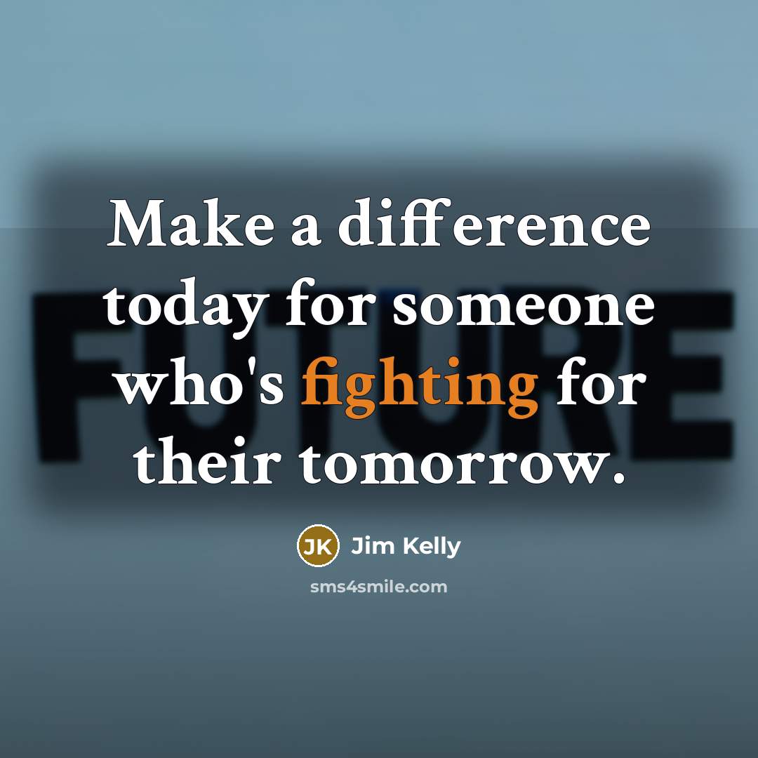 “Make a difference today for someone who's fighting for their tomorrow.” quote by Jim Kelly