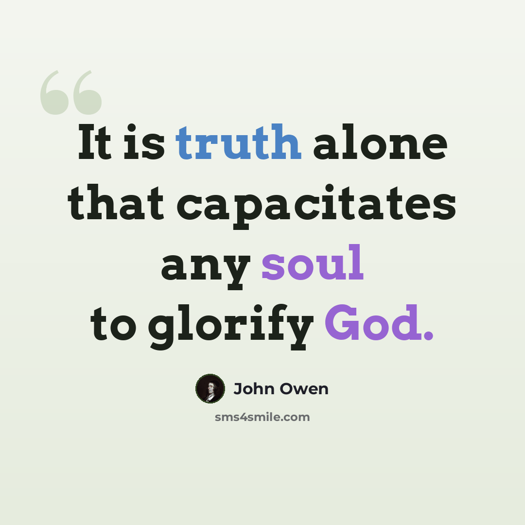 “It is truth alone that capacitates any soul to glorify God.” quote by John Owen