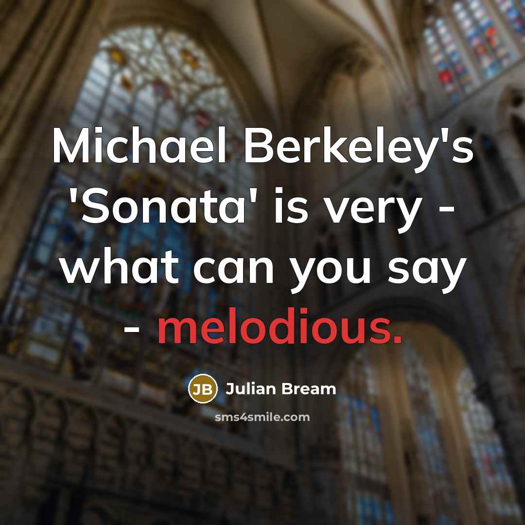 “Michael Berkeley's 'Sonata' is very - what can you say - melodious.” quote by Julian Bream