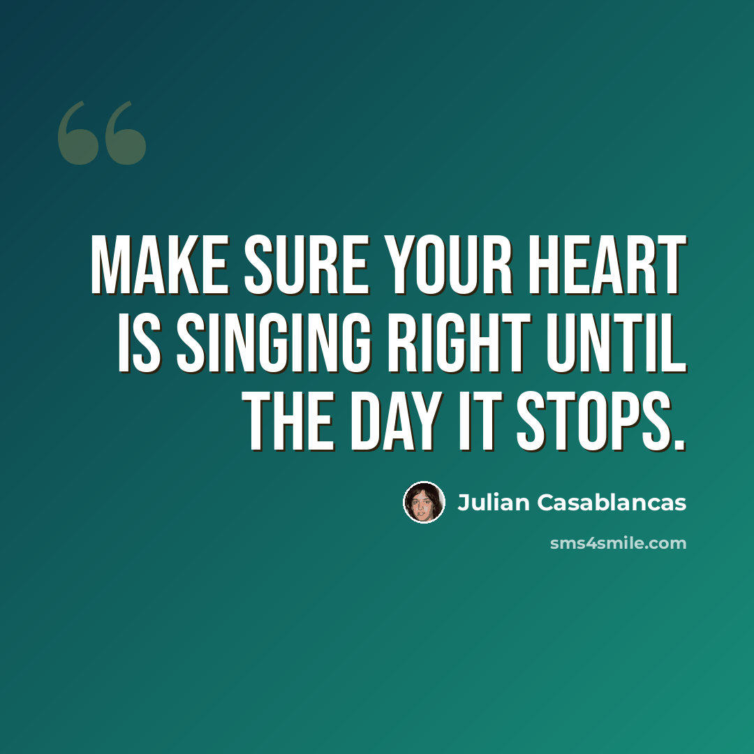 “Make sure your heart is singing right until the day it stops.” quote by Julian Casablancas