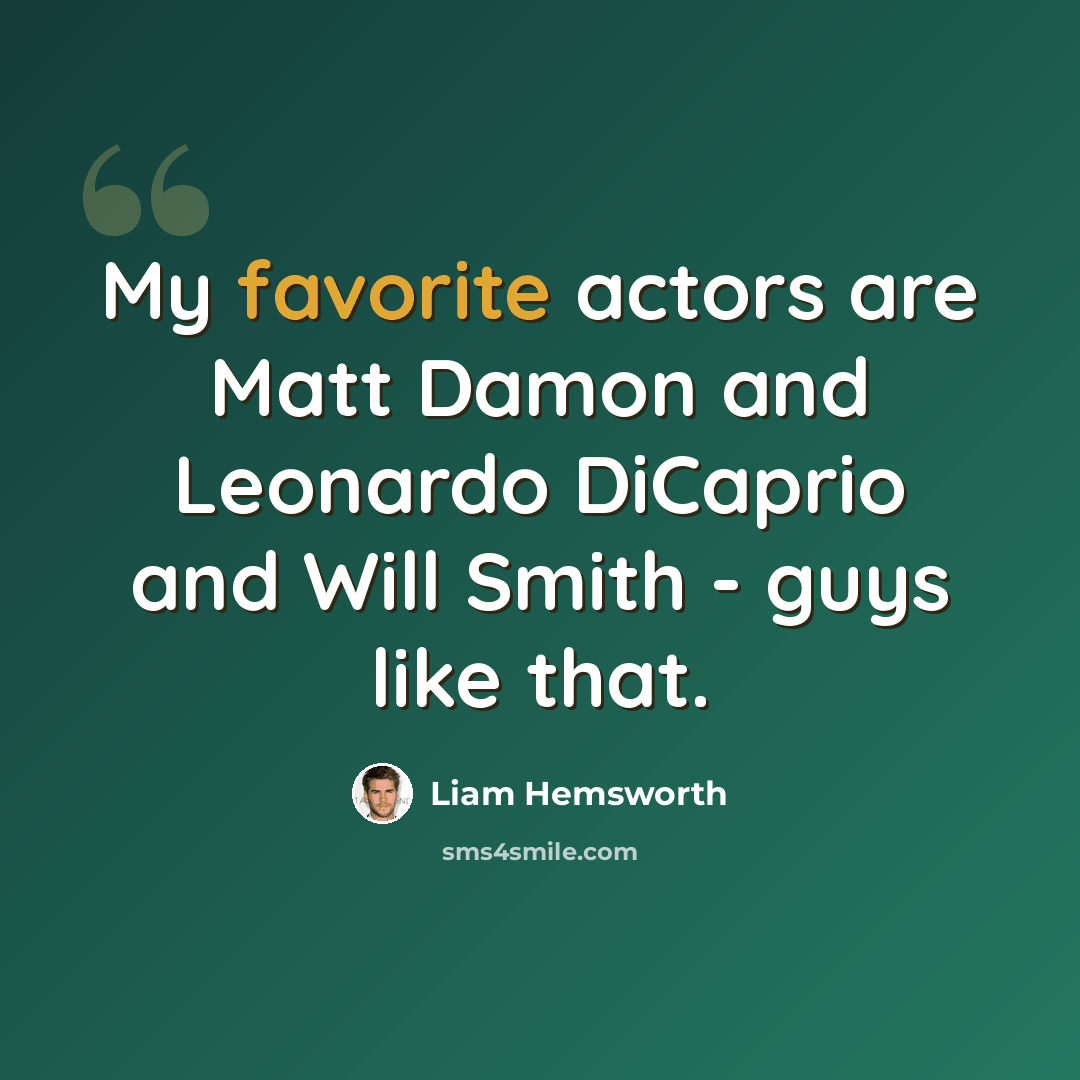 “My favorite actors are Matt Damon and Leonardo DiCaprio and Will Smith - guys like that.” quote by Liam Hemsworth
