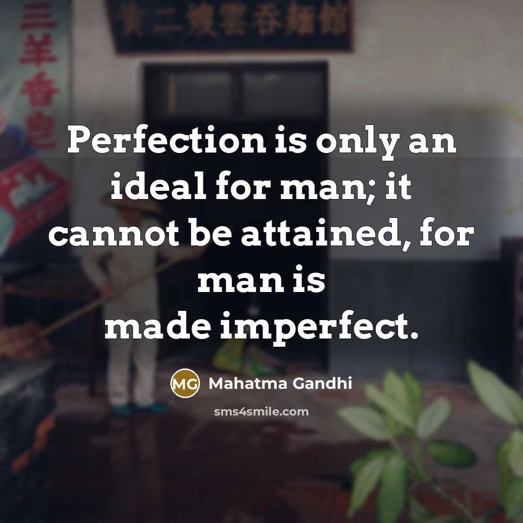 “Perfection is only an ideal for man; it cannot be attained, for man is made imperfect.” quote by Mahatma Gandhi