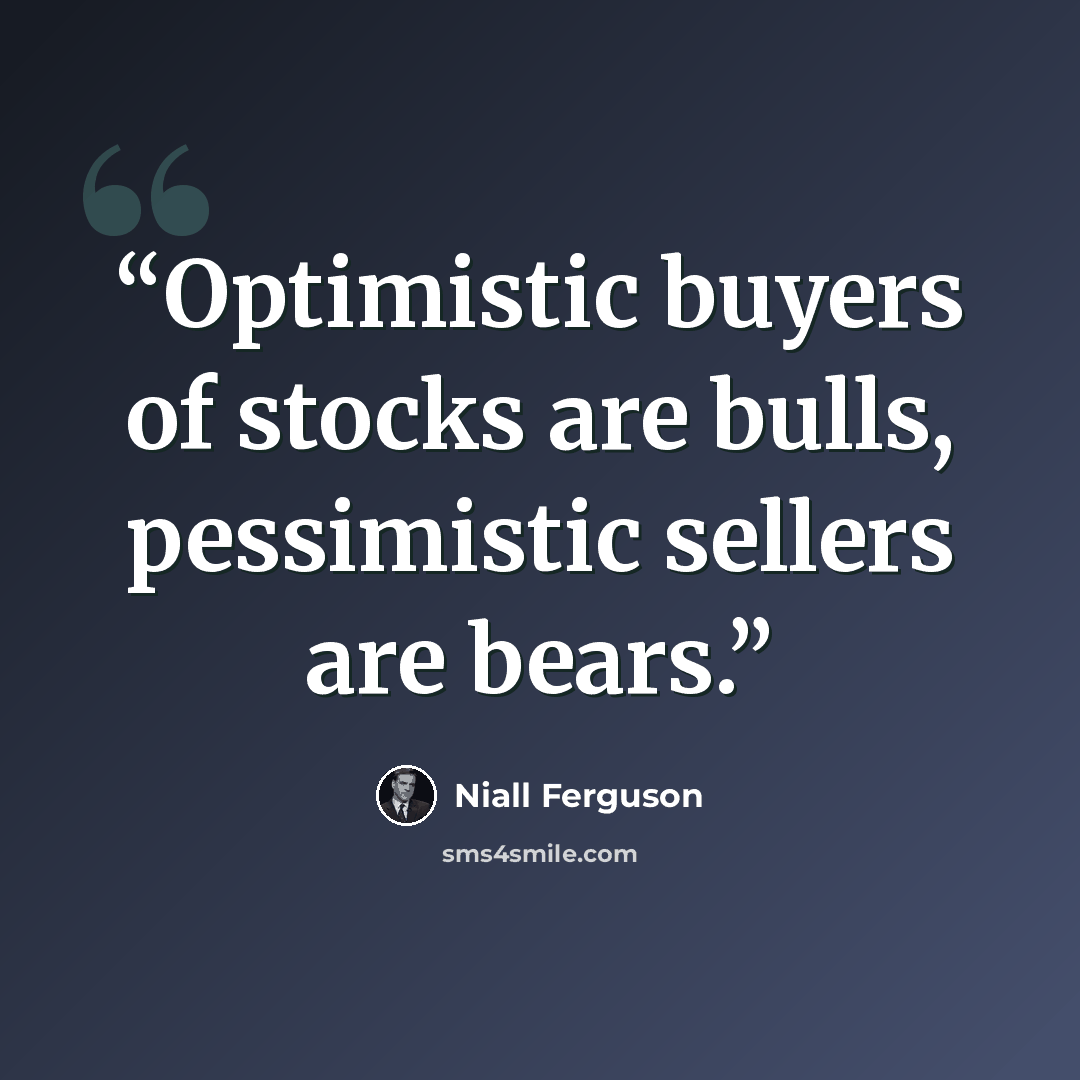 “Optimistic buyers of stocks are bulls, pessimistic sellers are bears.” quote by Niall Ferguson