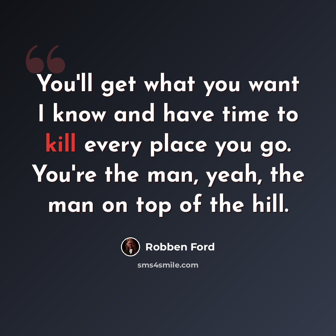 “You'll get what you want I know and have time to kill every place you go. You're the man, yeah, the man on top of the hill.” quote by Robben Ford