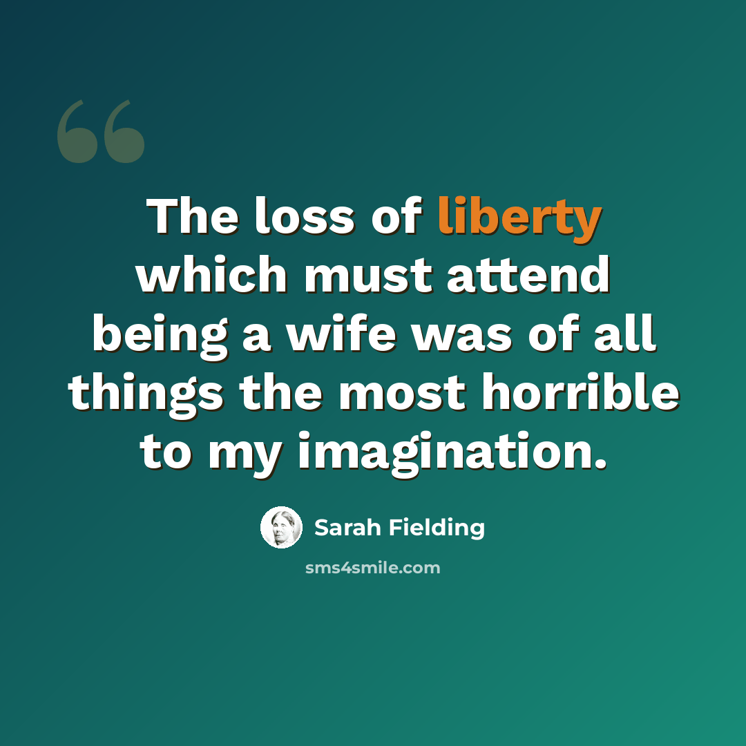 “The loss of liberty which must attend being a wife was of all things the most horrible to my imagination.” quote by Sarah Fielding