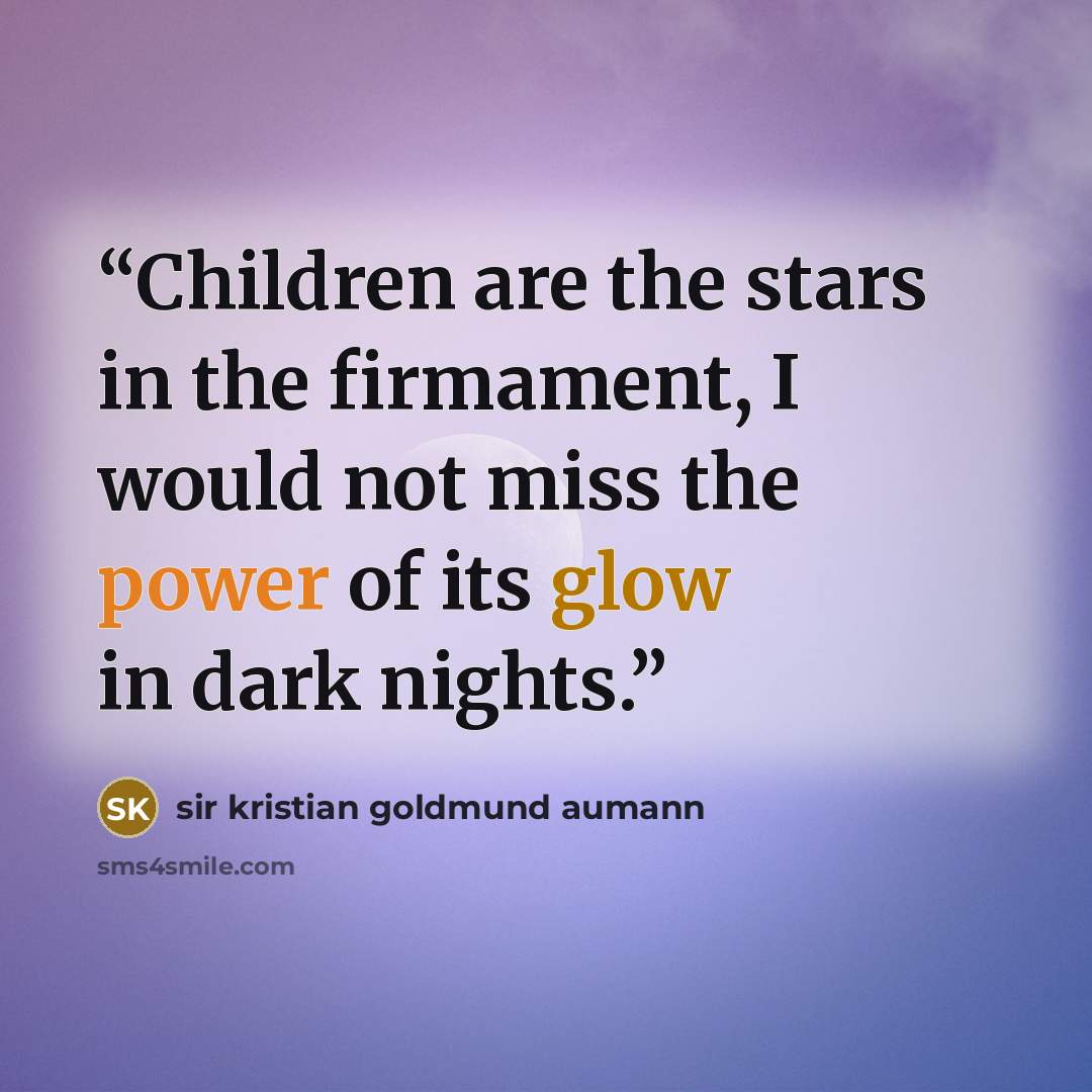 “Children are the stars in the firmament, I would not miss the power of its glow in dark nights.” quote by sir kristian goldmund aumann