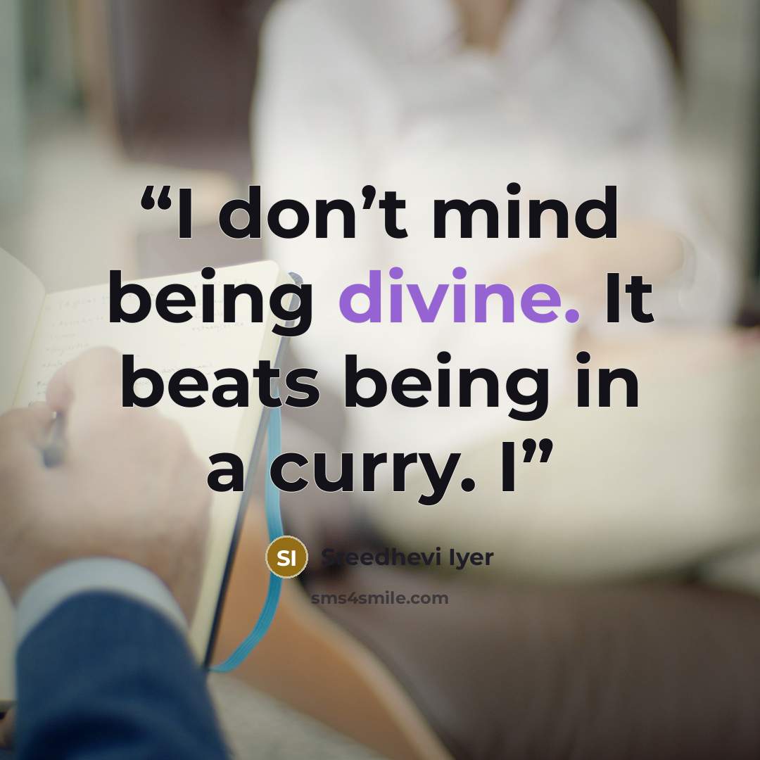 “I don’t mind being divine. It beats being in a curry. I” quote by Sreedhevi Iyer