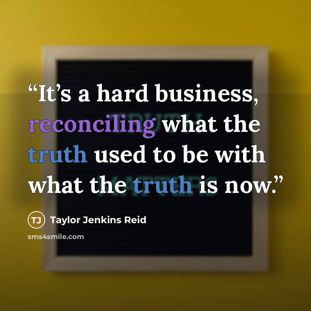 “It’s a hard business, reconciling what the truth used to be with what the truth is now.” quote by Taylor Jenkins Reid