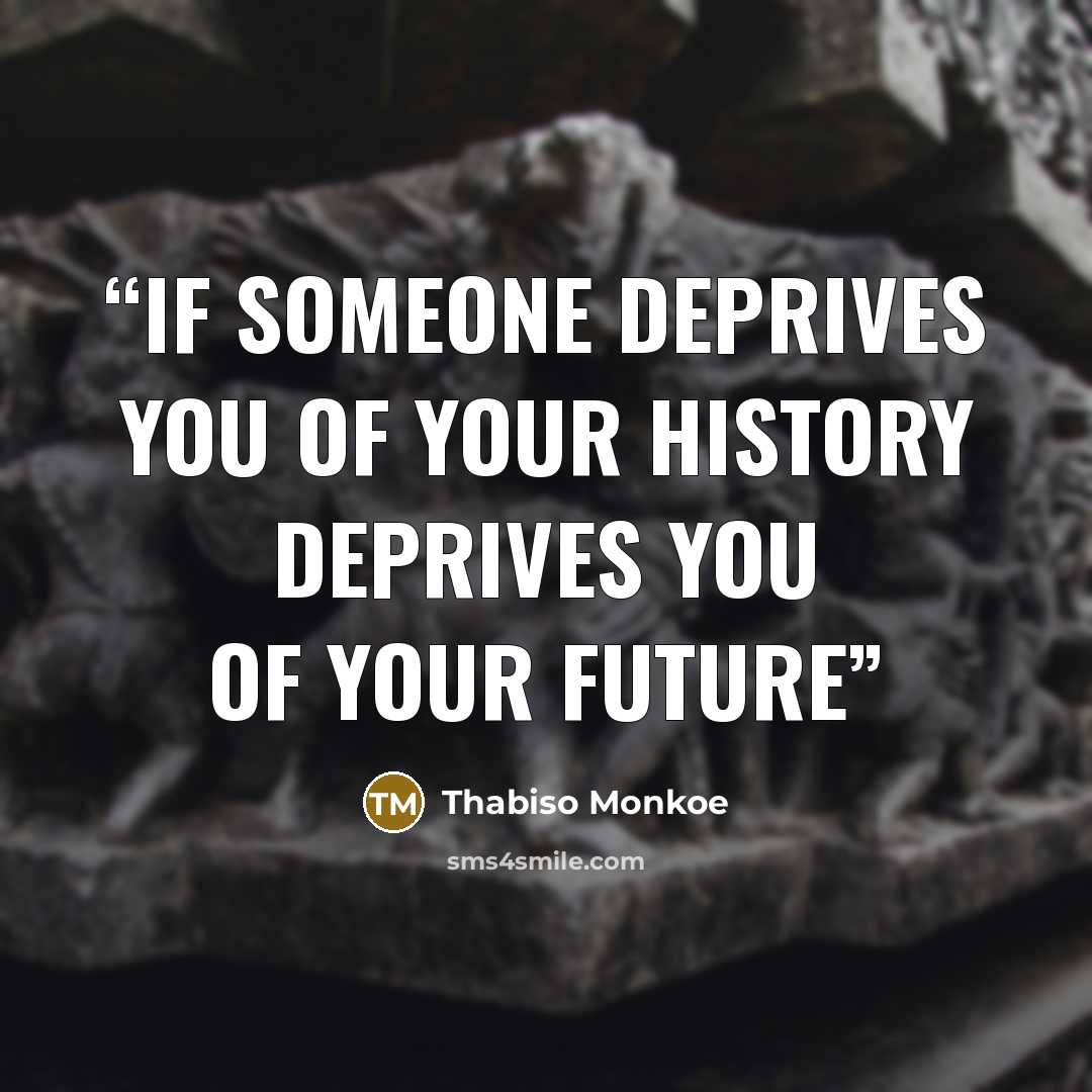 “If someone deprives you of your history deprives you of your future” quote by Thabiso Monkoe