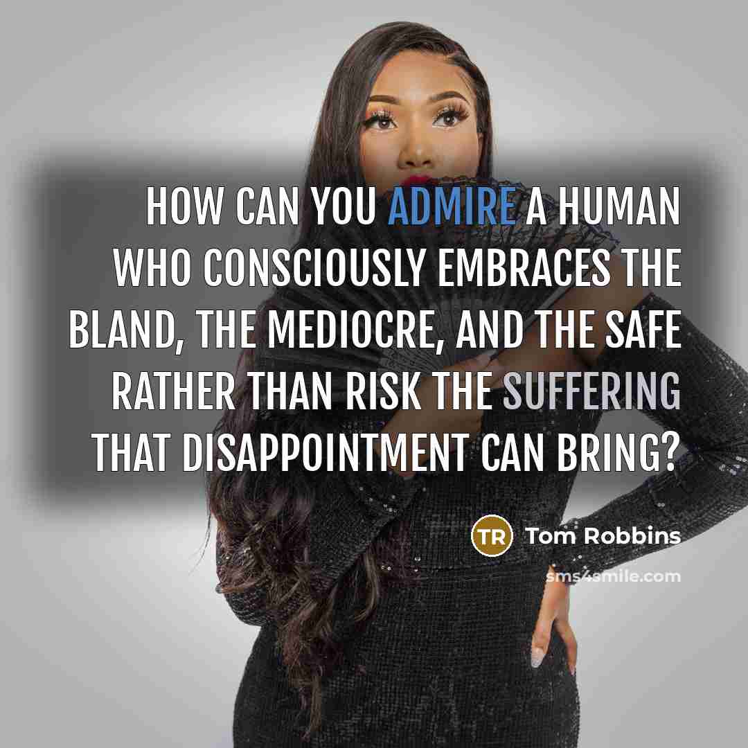 “How can you admire a human who consciously embraces the bland, the mediocre, and the safe rather than risk the suffering that disappointment can bring?” quote by Tom Robbins