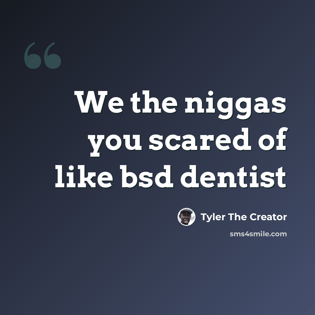 “We the niggas you scared of like bsd dentist” quote by Tyler The Creator