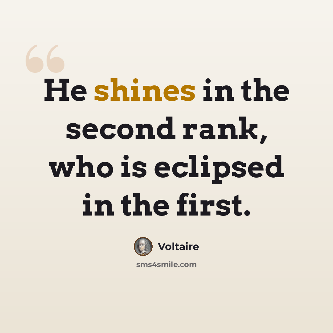 “He shines in the second rank, who is eclipsed in the first.” quote by Voltaire