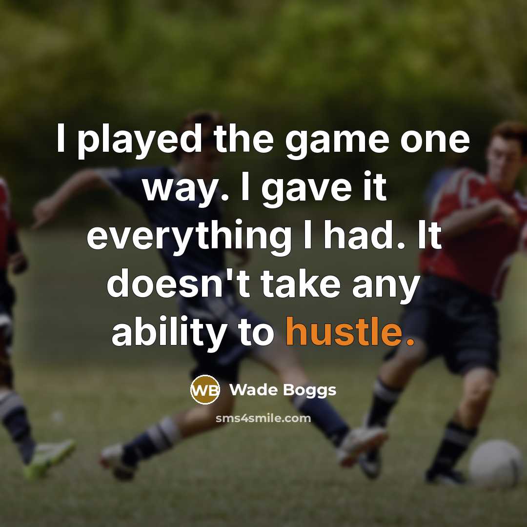“I played the game one way. I gave it everything I had. It doesn't take any ability to hustle.” quote by Wade Boggs