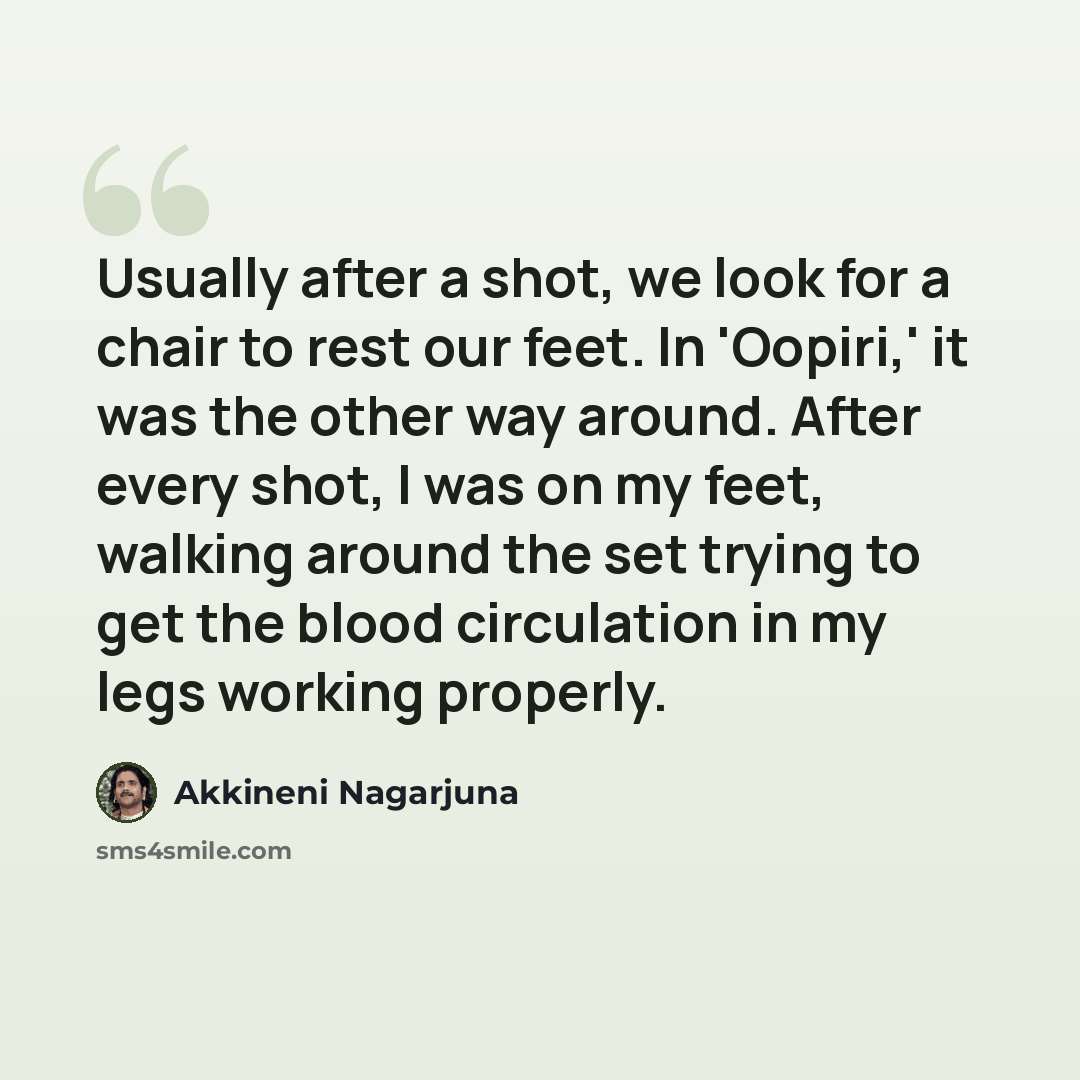 “Usually after a shot, we look for a chair to rest our feet. In 'Oopiri,' it was the other way around. After every shot, I was on my feet, walking around the set trying to get the blood circulation in my legs working properly.” quote by Akkineni Nagarjuna