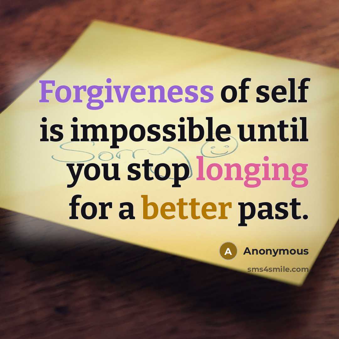 “Forgiveness of self is impossible until you stop longing for a better past.” quote by Anonymous