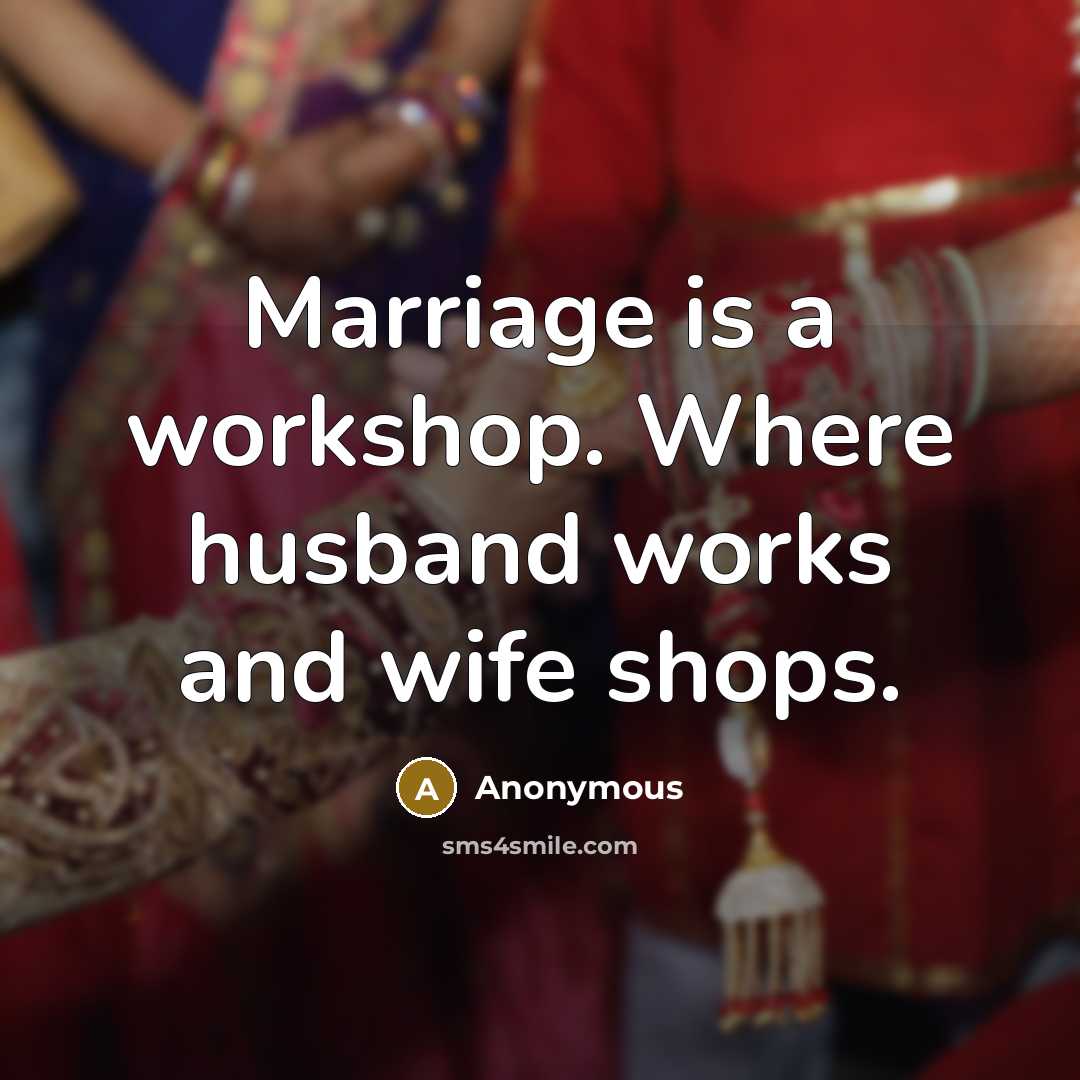 “Marriage is a workshop. Where husband works and wife shops.” quote by Anonymous