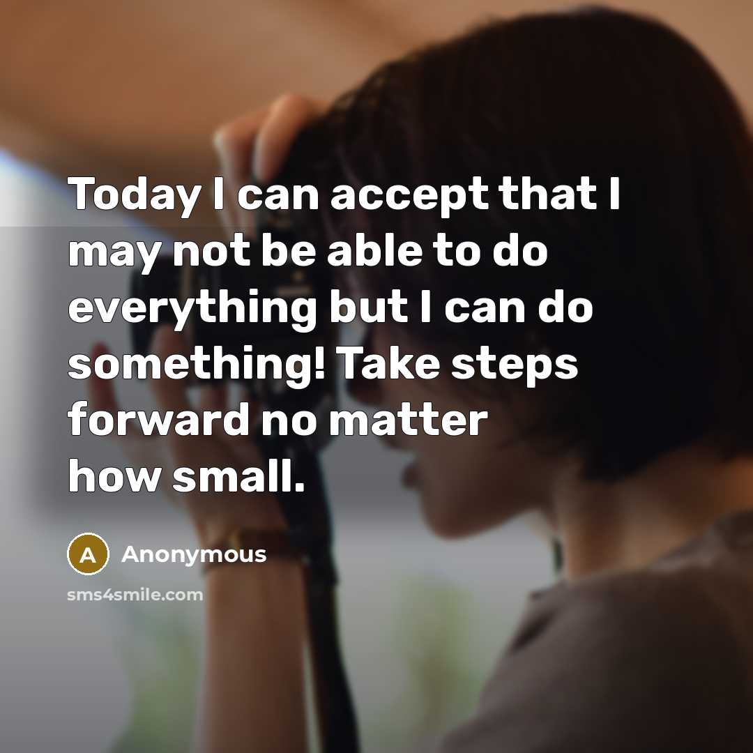 “Today I can accept that I may not be able to do everything but I can do something! Take steps forward no matter how small.” quote by Anonymous