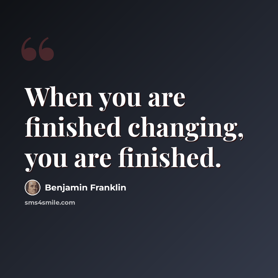 “When you are finished changing, you are finished.” quote by Benjamin Franklin