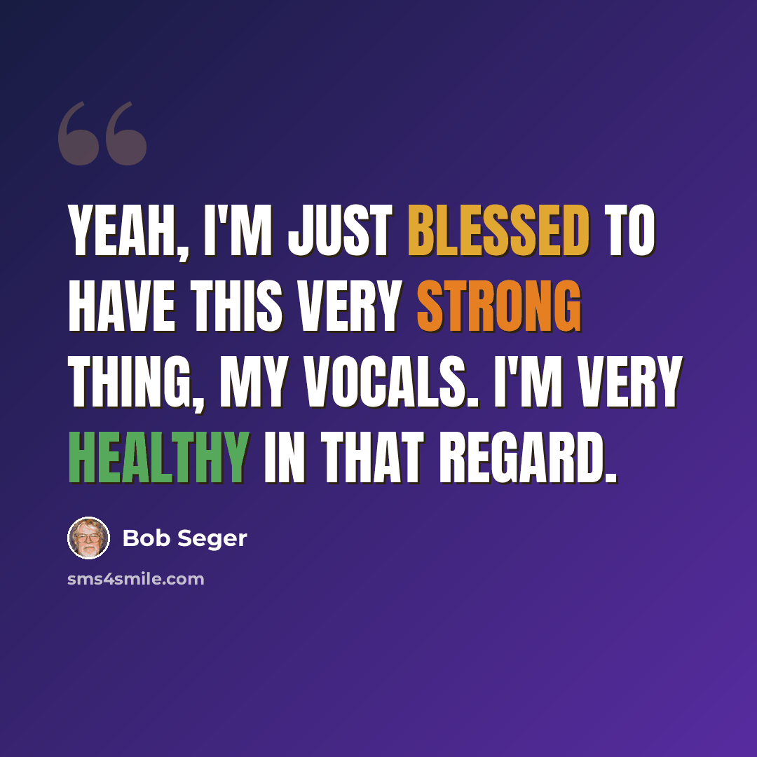 “Yeah, I'm just blessed to have this very strong thing, my vocals. I'm very healthy in that regard.” quote by Bob Seger