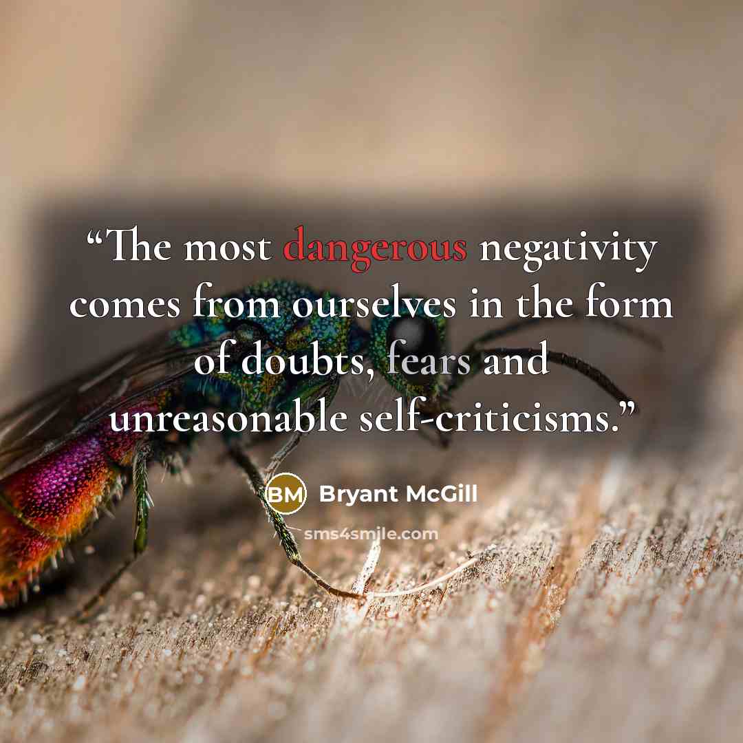 “The most dangerous negativity comes from ourselves in the form of doubts, fears and unreasonable self-criticisms.” quote by Bryant McGill