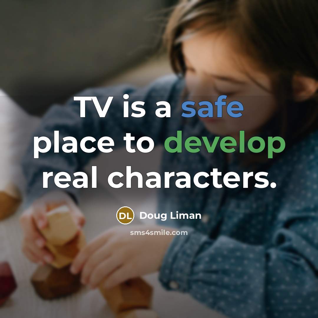 “TV is a safe place to develop real characters.” quote by Doug Liman