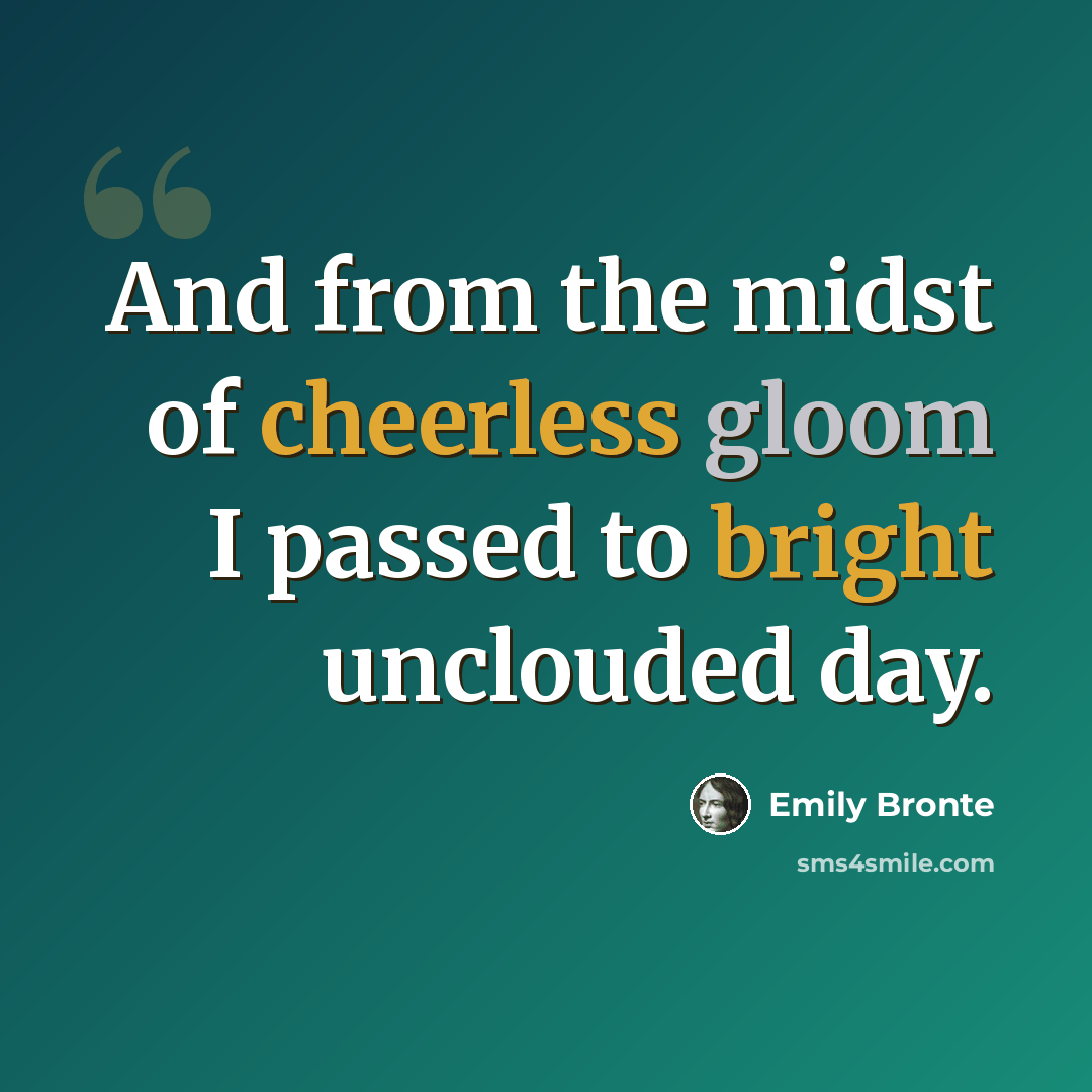 “And from the midst of cheerless gloom I passed to bright unclouded day.” quote by Emily Bronte