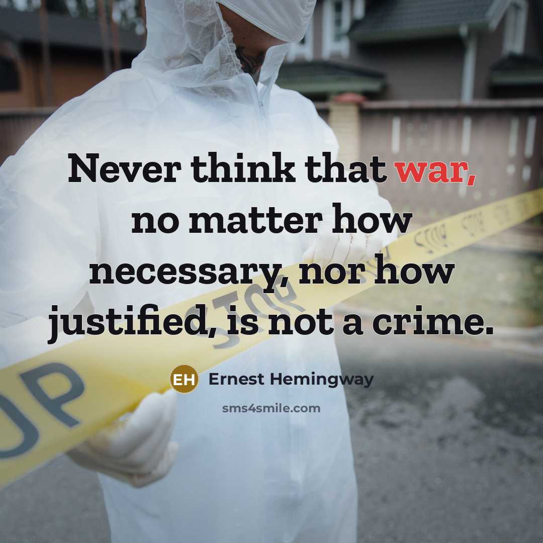 “Never think that war, no matter how necessary, nor how justified, is not a crime.” quote by Ernest Hemingway