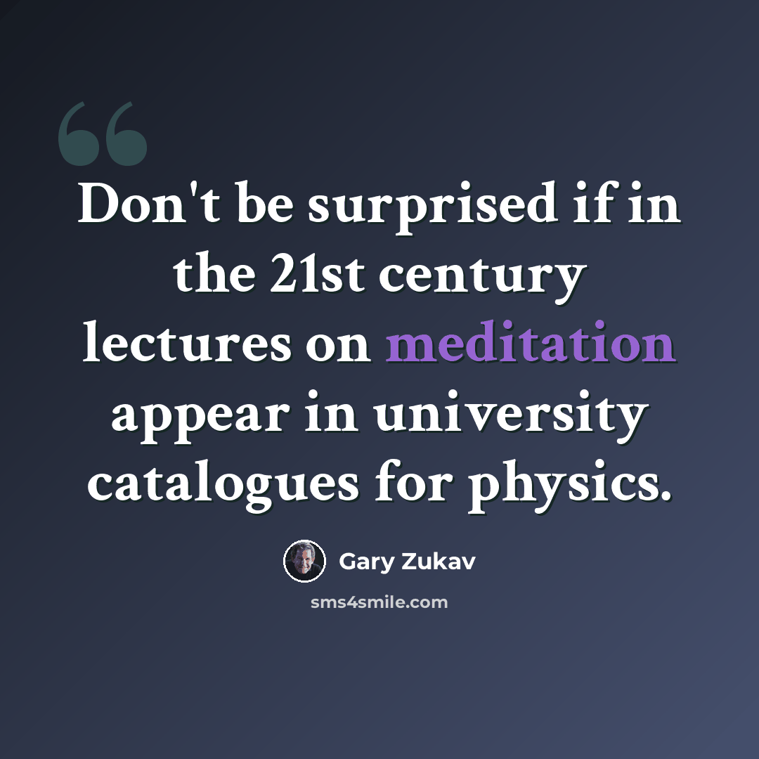 “Don't be surprised if in the 21st century lectures on meditation appear in university catalogues for physics.” quote by Gary Zukav