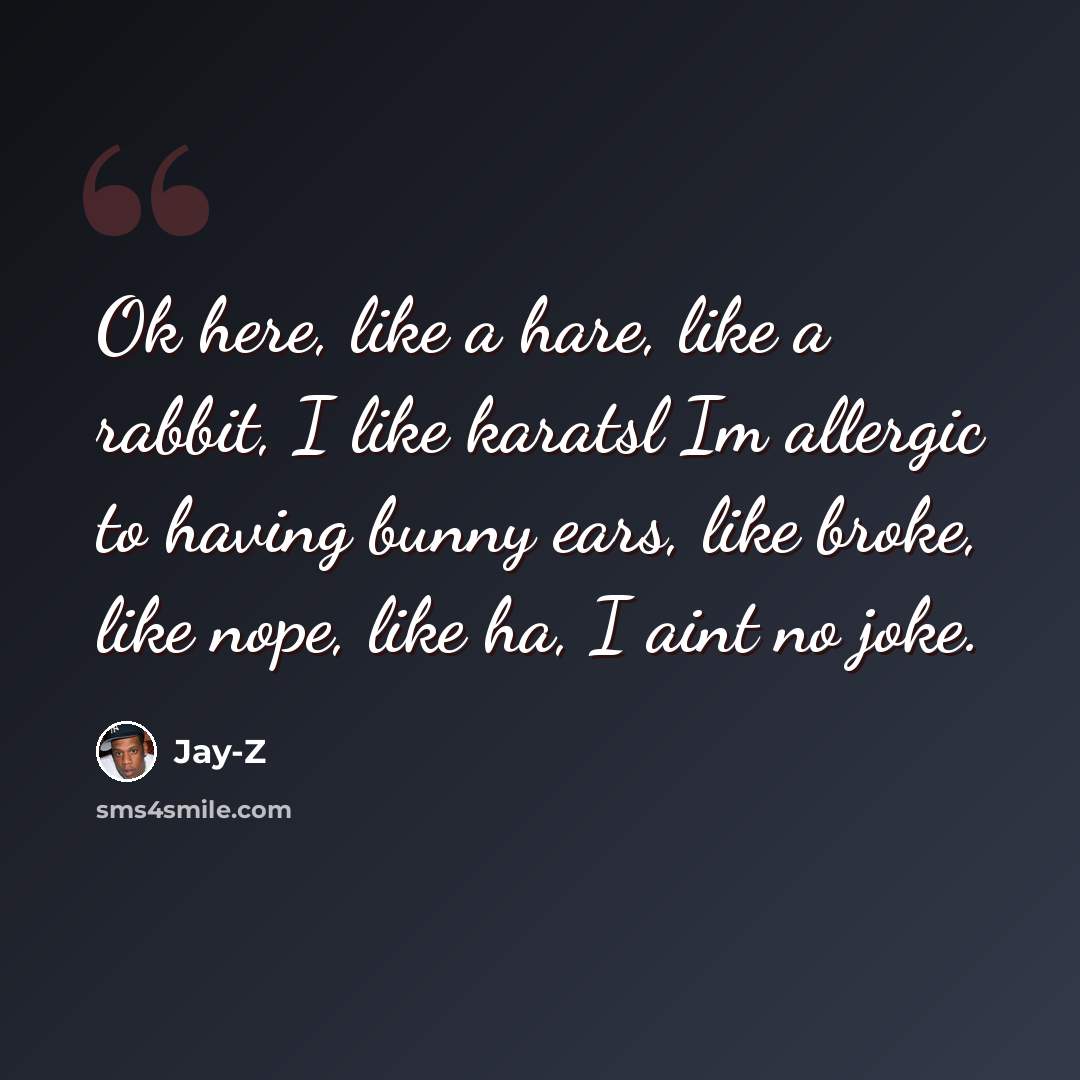 “Ok here, like a hare, like a rabbit, I like karatsl Im allergic to having bunny ears, like broke, like nope, like ha, I aint no joke.” quote by Jay-Z