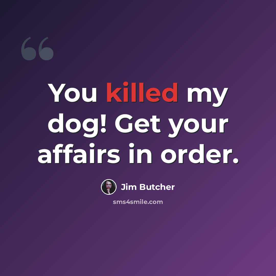 “You killed my dog! Get your affairs in order.” quote by Jim Butcher