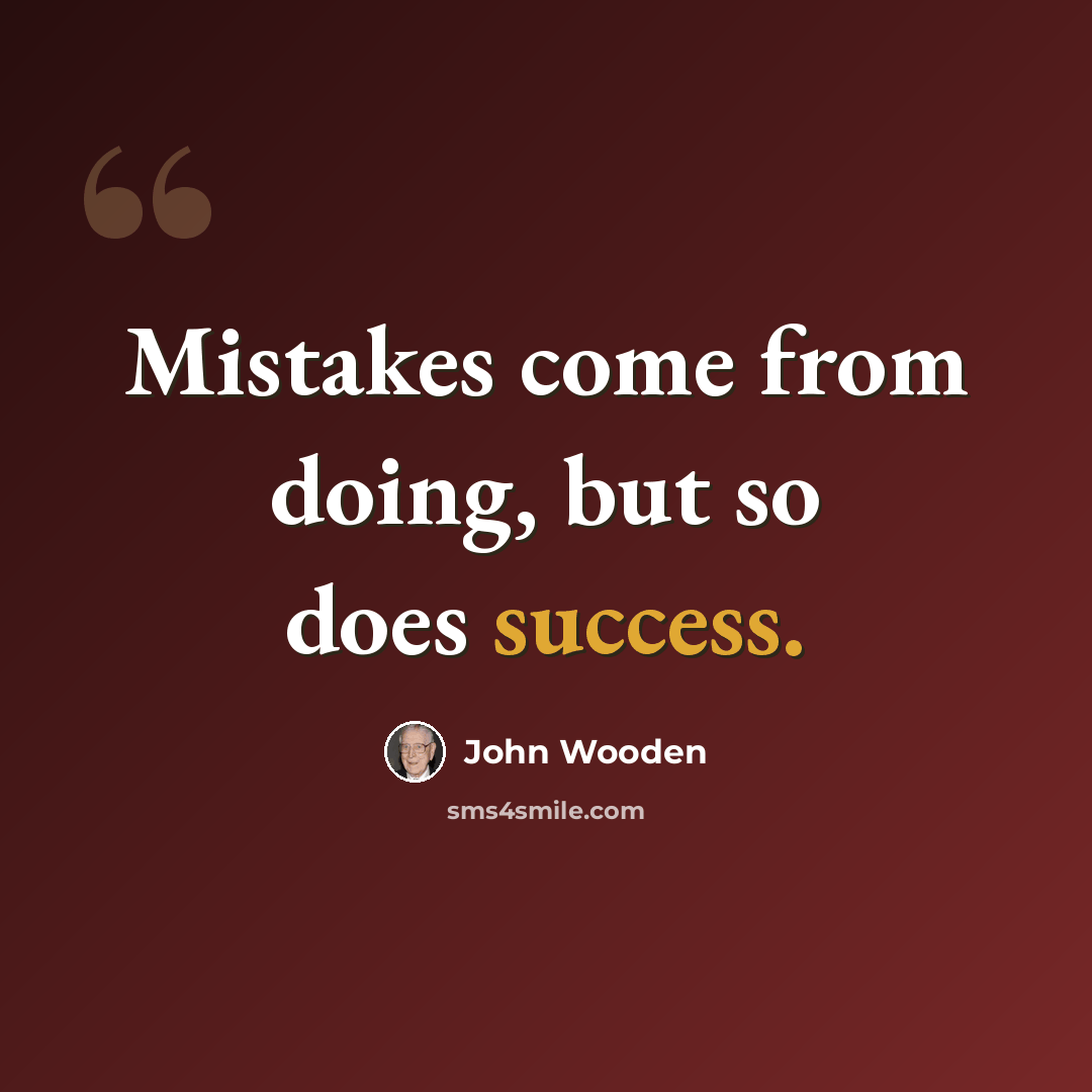 “Mistakes come from doing, but so does success.” quote by John Wooden