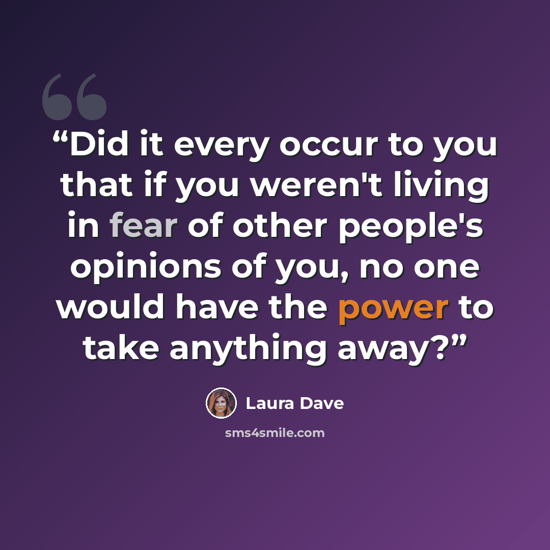 “Did it every occur to you that if you weren't living in fear of other people's opinions of you, no one would have the power to take anything away?” quote by Laura Dave