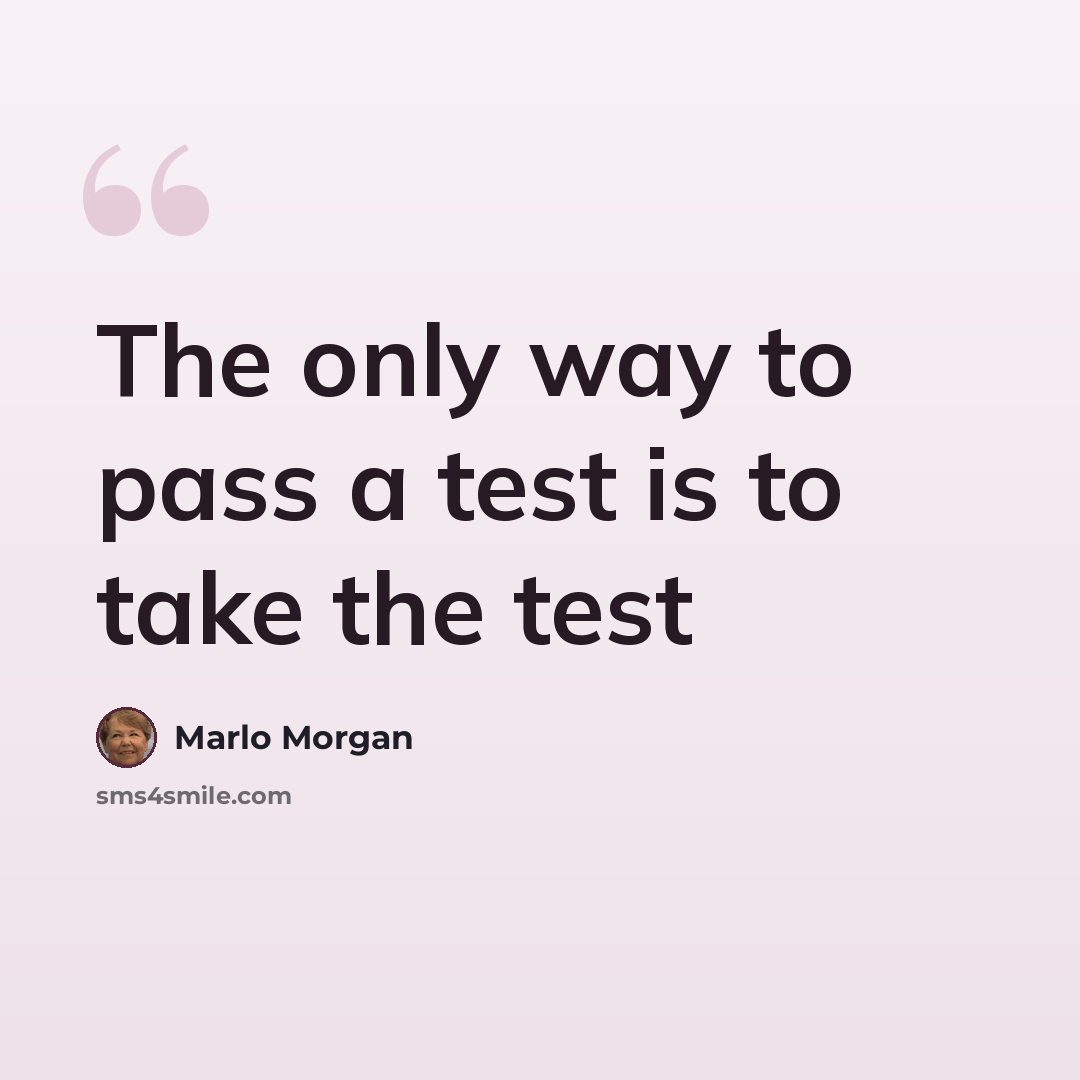 “The only way to pass a test is to take the test” quote by Marlo Morgan