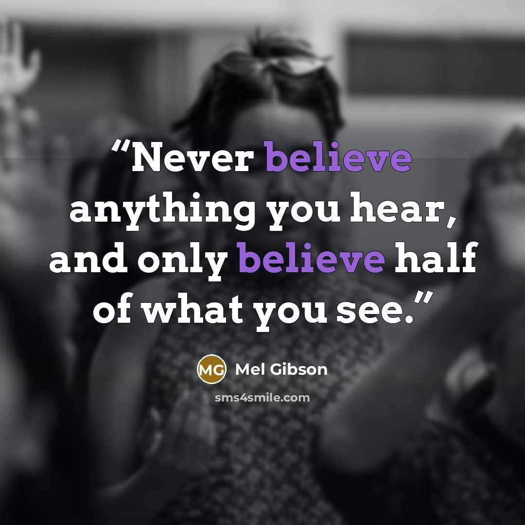 “Never believe anything you hear, and only believe half of what you see.” quote by Mel Gibson