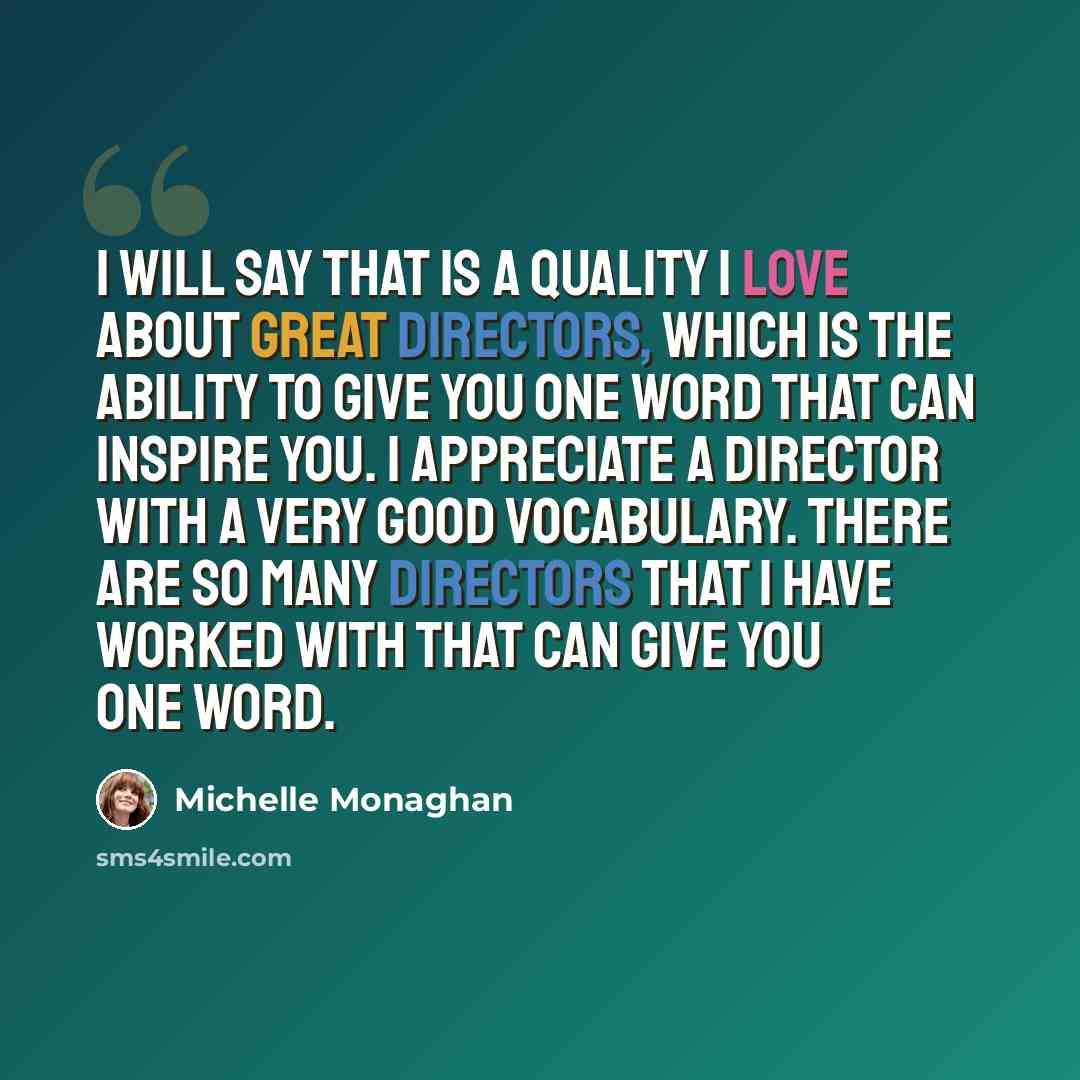 “I will say that is a quality I love about great directors, which is the ability to give you one word that can inspire you. I appreciate a director with a very good vocabulary. There are so many directors that I have worked with that can give you one word.” quote by Michelle Monaghan