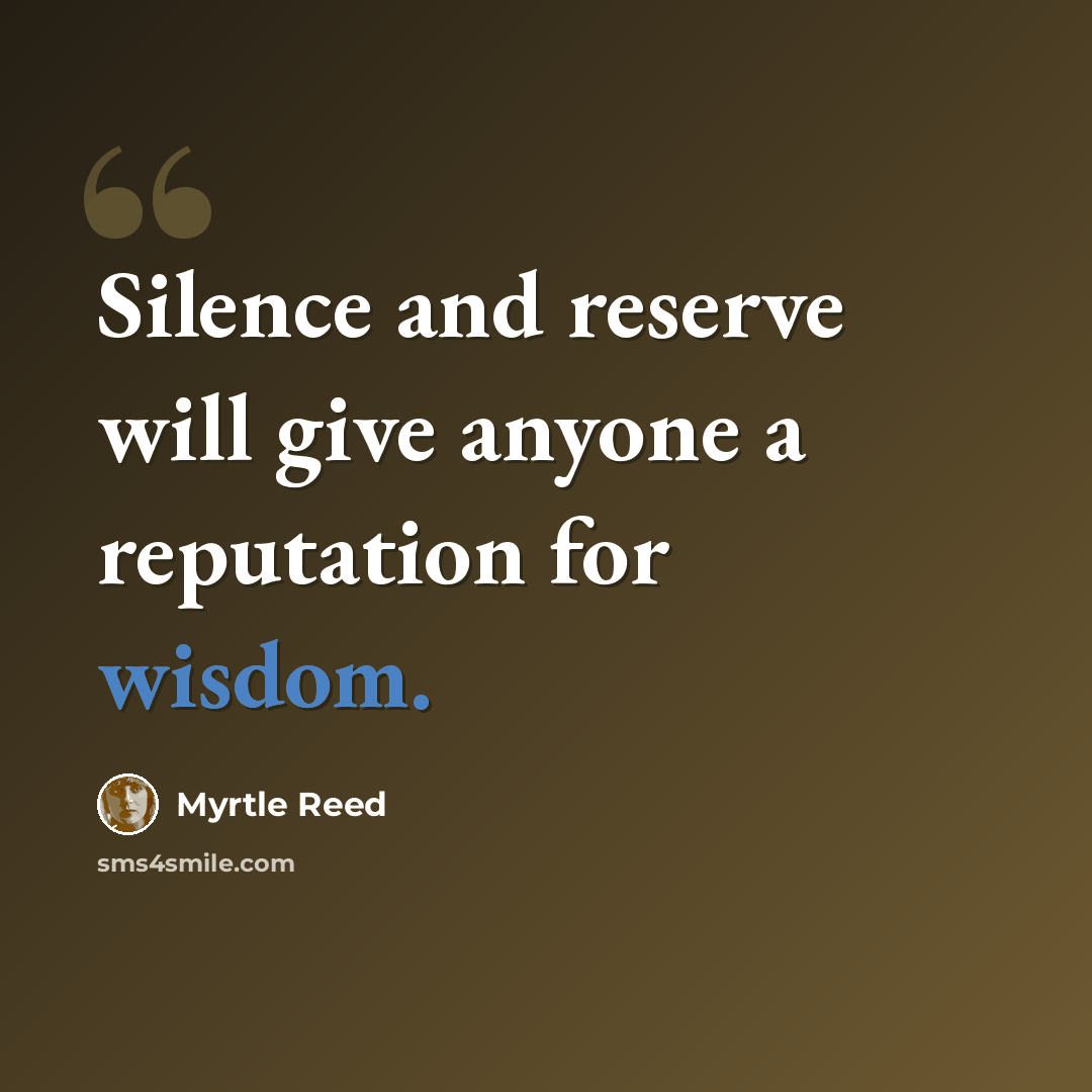 “Silence and reserve will give anyone a reputation for wisdom.” quote by Myrtle Reed