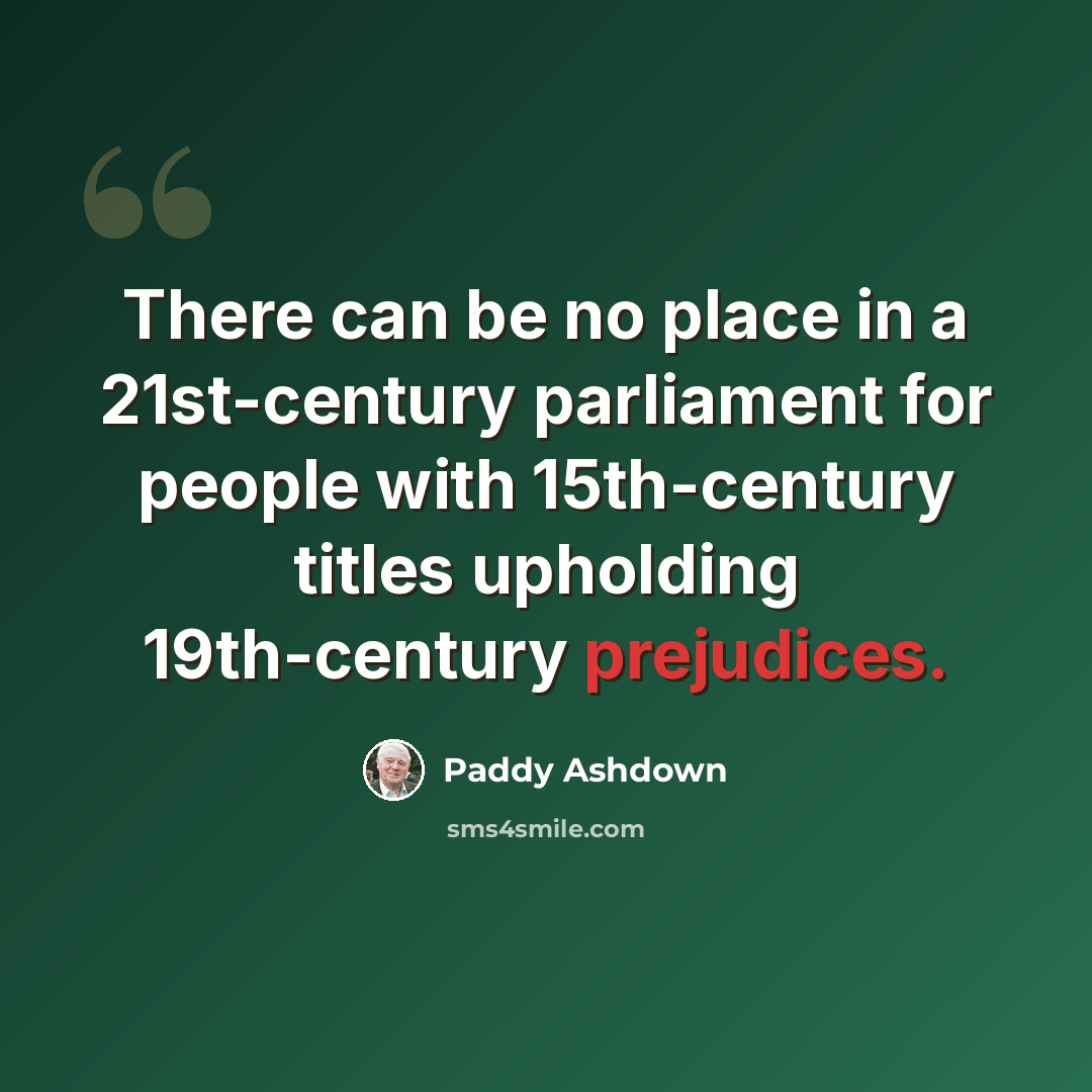 “There can be no place in a 21st-century parliament for people with 15th-century titles upholding 19th-century prejudices.” quote by Paddy Ashdown