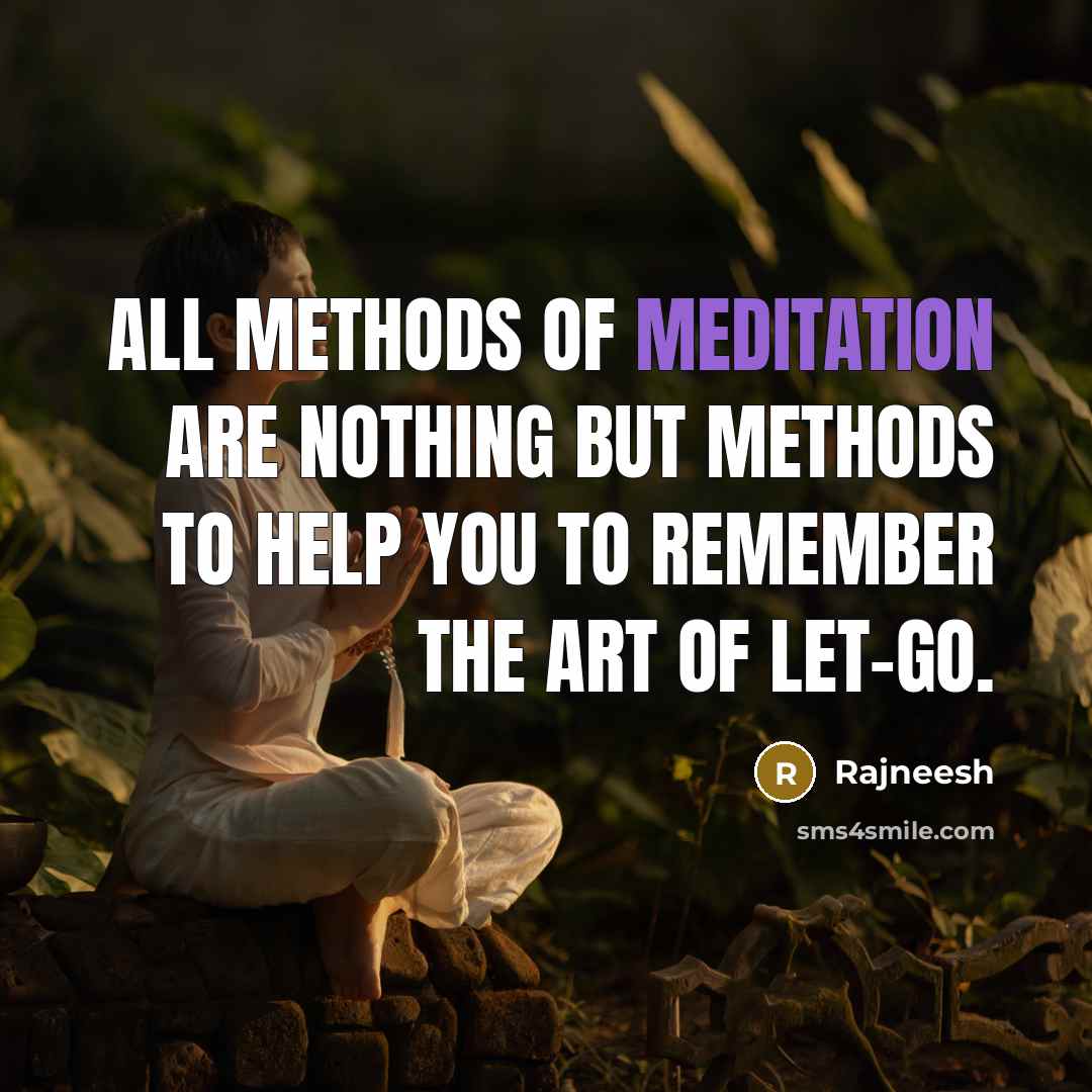 “All methods of meditation are nothing but methods to help you to remember the art of let-go.” quote by Rajneesh