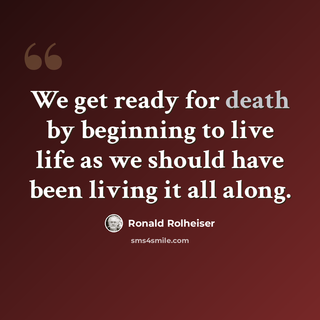 “We get ready for death by beginning to live life as we should have been living it all along.” quote by Ronald Rolheiser