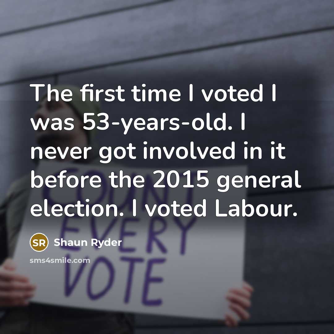 “The first time I voted I was 53-years-old. I never got involved in it before the 2015 general election. I voted Labour.” quote by Shaun Ryder